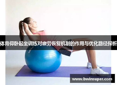 体育仰卧起坐训练对疲劳恢复机制的作用与优化路径探析